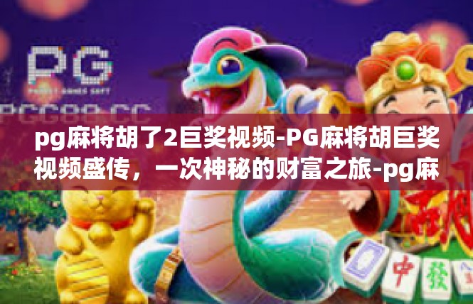 pg麻将胡了2巨奖视频-PG麻将胡巨奖视频盛传，一次神秘的财富之旅-pg麻将胡了2巨奖视频