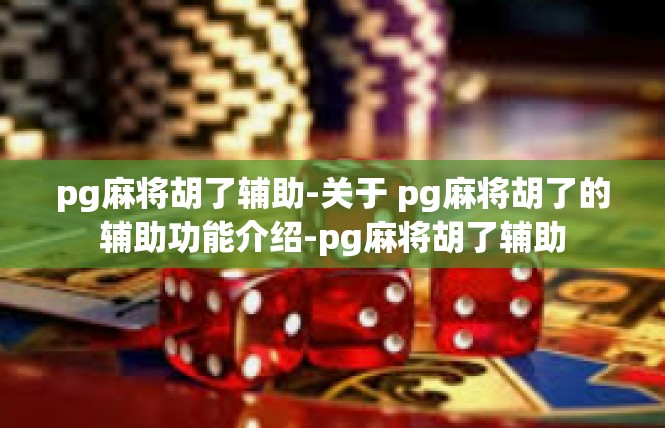 pg麻将胡了辅助-关于 pg麻将胡了的辅助功能介绍-pg麻将胡了辅助