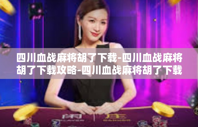 四川血战麻将胡了下载-四川血战麻将胡了下载攻略-四川血战麻将胡了下载
