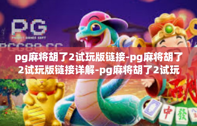 pg麻将胡了2试玩版链接-pg麻将胡了2试玩版链接详解-pg麻将胡了2试玩版链接