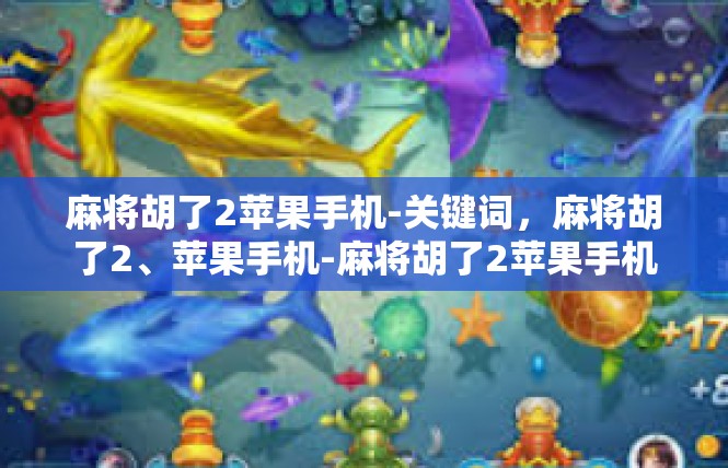麻将胡了2苹果手机-关键词，麻将胡了2、苹果手机-麻将胡了2苹果手机