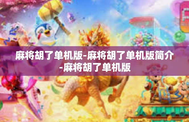 麻将胡了单机版-麻将胡了单机版简介-麻将胡了单机版