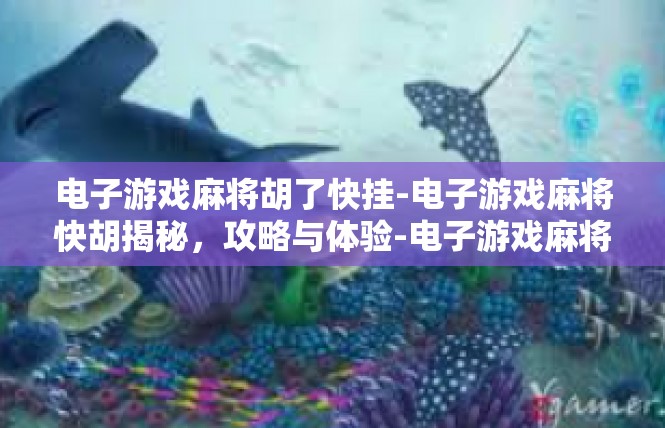 电子游戏麻将胡了快挂-电子游戏麻将快胡揭秘，攻略与体验-电子游戏麻将胡了快挂