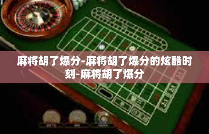 麻将胡了爆分-麻将胡了爆分的炫酷时刻-麻将胡了爆分