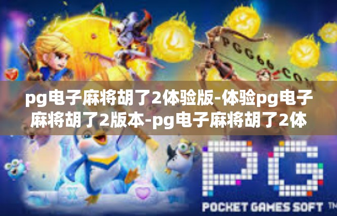 pg电子麻将胡了2体验版-体验pg电子麻将胡了2版本-pg电子麻将胡了2体验版