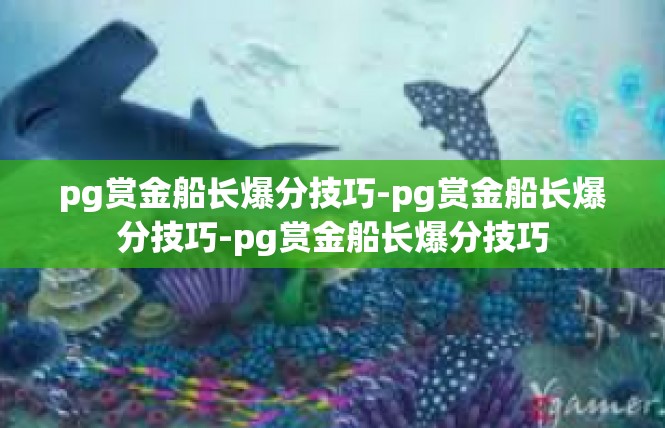 pg赏金船长爆分技巧-pg赏金船长爆分技巧-pg赏金船长爆分技巧