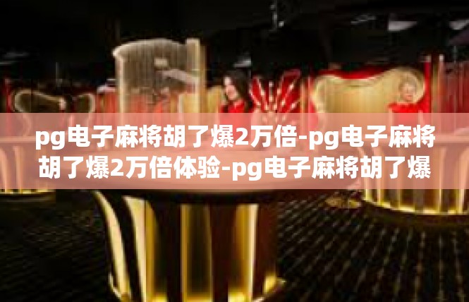 pg电子麻将胡了爆2万倍-pg电子麻将胡了爆2万倍体验-pg电子麻将胡了爆2万倍