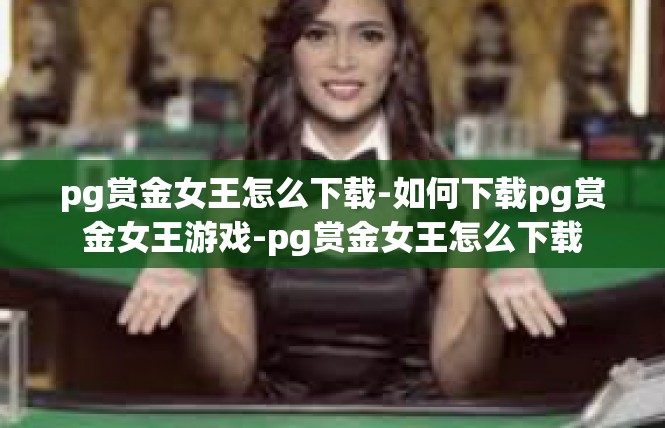 pg赏金女王怎么下载-如何下载pg赏金女王游戏-pg赏金女王怎么下载