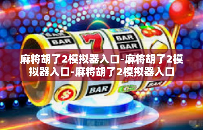 麻将胡了2模拟器入口-麻将胡了2模拟器入口-麻将胡了2模拟器入口