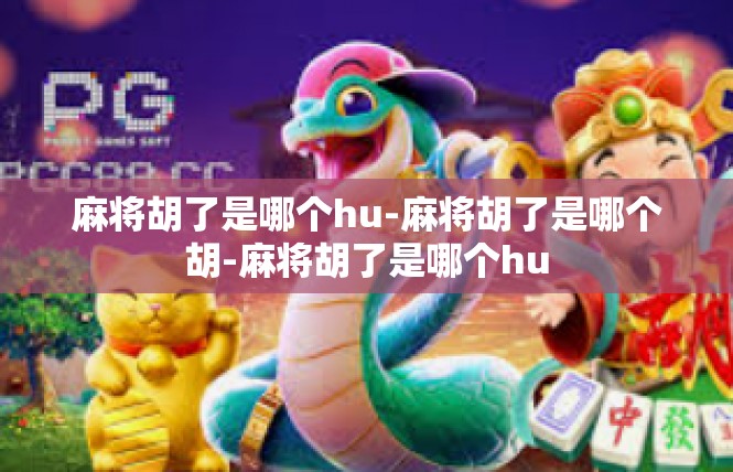 麻将胡了是哪个hu-麻将胡了是哪个胡-麻将胡了是哪个hu