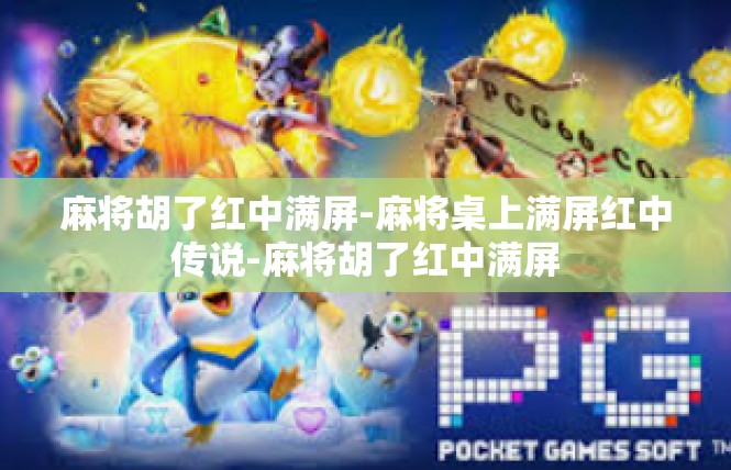 麻将胡了红中满屏-麻将桌上满屏红中传说-麻将胡了红中满屏