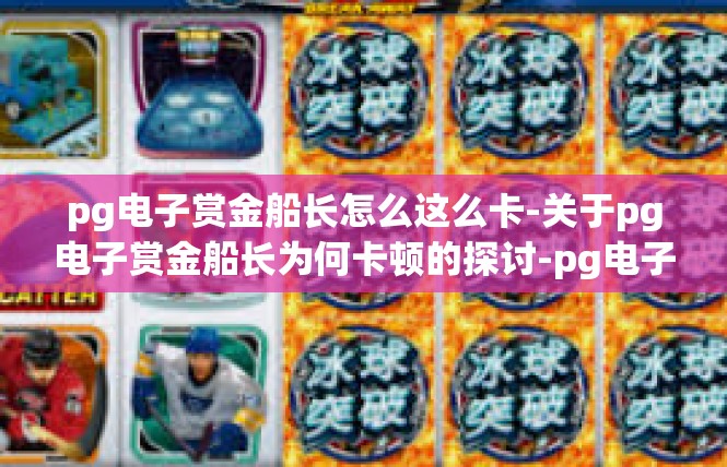 pg电子赏金船长怎么这么卡-关于pg电子赏金船长为何卡顿的探讨-pg电子赏金船长怎么这么卡
