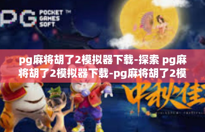 pg麻将胡了2模拟器下载-探索 pg麻将胡了2模拟器下载-pg麻将胡了2模拟器下载