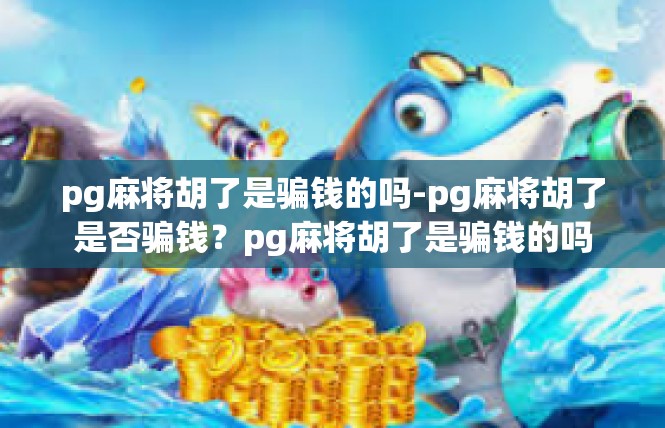 pg麻将胡了是骗钱的吗-pg麻将胡了是否骗钱？pg麻将胡了是骗钱的吗