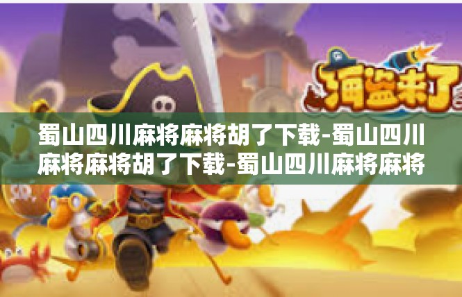 蜀山四川麻将麻将胡了下载-蜀山四川麻将麻将胡了下载-蜀山四川麻将麻将胡了下载