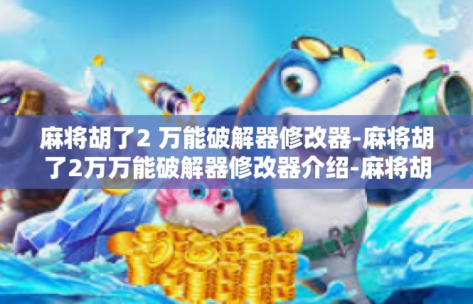 麻将胡了2 万能破解器修改器-麻将胡了2万万能破解器修改器介绍-麻将胡了2 万能破解器修改器