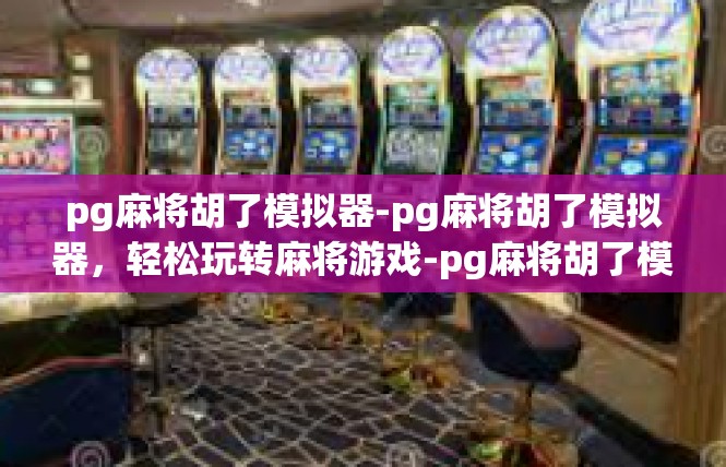 pg麻将胡了模拟器-pg麻将胡了模拟器，轻松玩转麻将游戏-pg麻将胡了模拟器