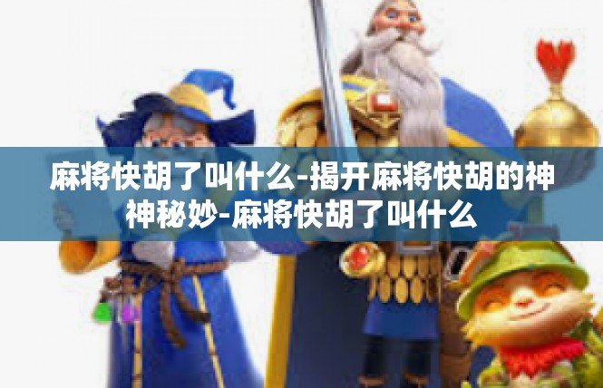 麻将快胡了叫什么-揭开麻将快胡的神神秘妙-麻将快胡了叫什么