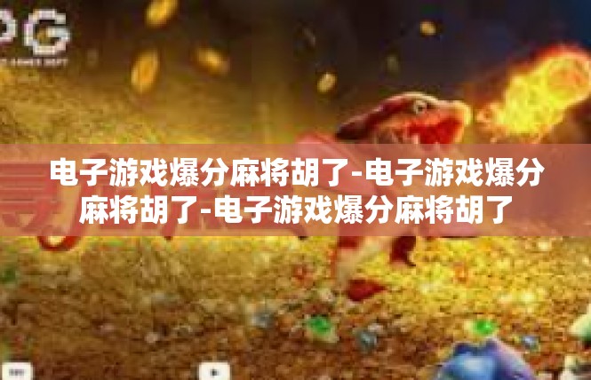 电子游戏爆分麻将胡了-电子游戏爆分麻将胡了-电子游戏爆分麻将胡了