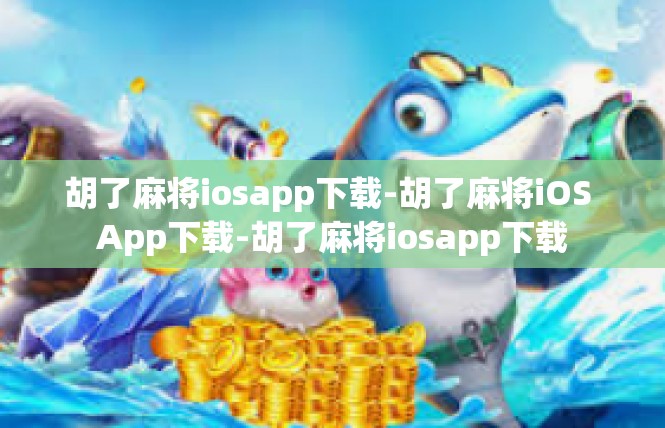 胡了麻将iosapp下载-胡了麻将iOS App下载-胡了麻将iosapp下载