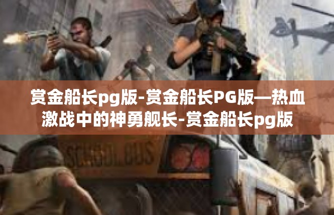赏金船长pg版-赏金船长PG版—热血激战中的神勇舰长-赏金船长pg版