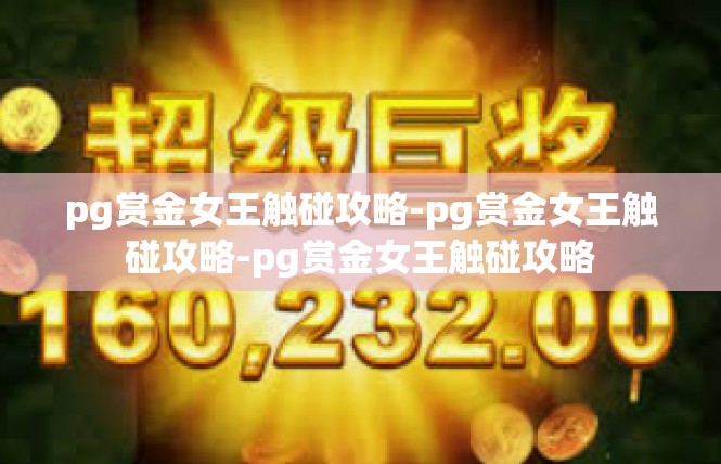 pg赏金女王触碰攻略-pg赏金女王触碰攻略-pg赏金女王触碰攻略