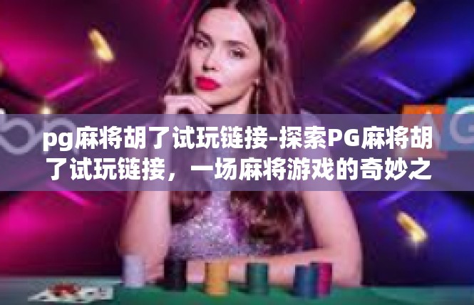pg麻将胡了试玩链接-探索PG麻将胡了试玩链接，一场麻将游戏的奇妙之旅-pg麻将胡了试玩链接