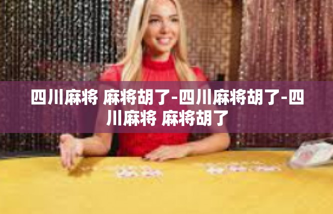 四川麻将 麻将胡了-四川麻将胡了-四川麻将 麻将胡了