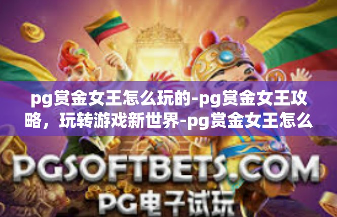 pg赏金女王怎么玩的-pg赏金女王攻略，玩转游戏新世界-pg赏金女王怎么玩的
