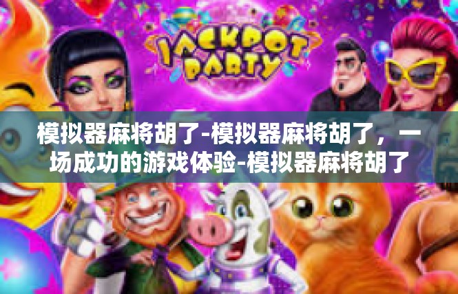 模拟器麻将胡了-模拟器麻将胡了，一场成功的游戏体验-模拟器麻将胡了