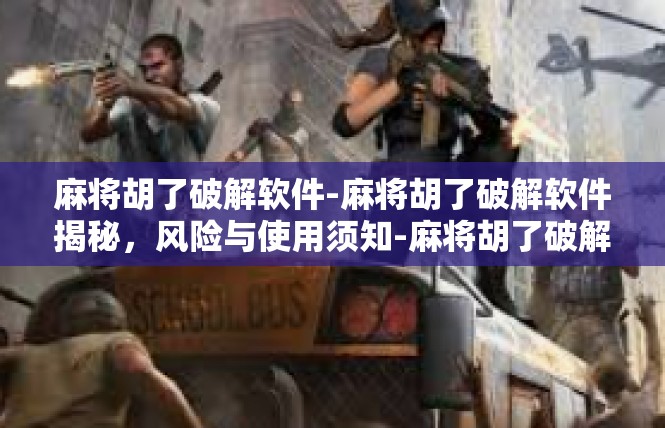 麻将胡了破解软件-麻将胡了破解软件揭秘，风险与使用须知-麻将胡了破解软件