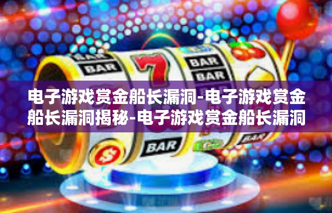 电子游戏赏金船长漏洞-电子游戏赏金船长漏洞揭秘-电子游戏赏金船长漏洞