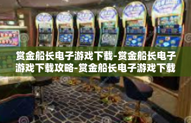 赏金船长电子游戏下载-赏金船长电子游戏下载攻略-赏金船长电子游戏下载