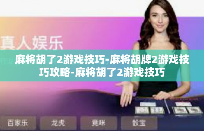 麻将胡了2游戏技巧-麻将胡牌2游戏技巧攻略-麻将胡了2游戏技巧