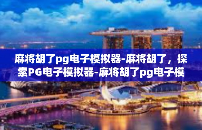 麻将胡了pg电子模拟器-麻将胡了，探索PG电子模拟器-麻将胡了pg电子模拟器