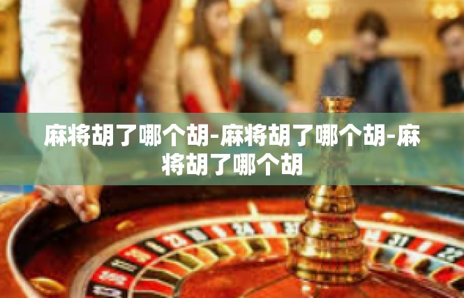 麻将胡了哪个胡-麻将胡了哪个胡-麻将胡了哪个胡