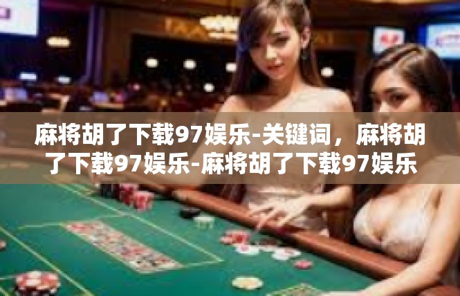 麻将胡了下载97娱乐-关键词，麻将胡了下载97娱乐-麻将胡了下载97娱乐