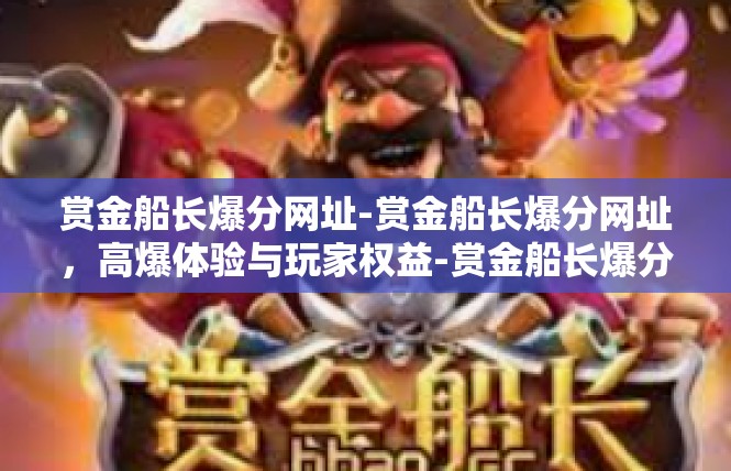 赏金船长爆分网址-赏金船长爆分网址，高爆体验与玩家权益-赏金船长爆分网址