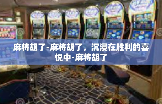 麻将胡了-麻将胡了，沉浸在胜利的喜悦中-麻将胡了