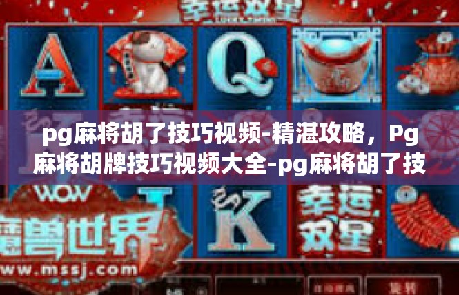 pg麻将胡了技巧视频-精湛攻略，Pg麻将胡牌技巧视频大全-pg麻将胡了技巧视频