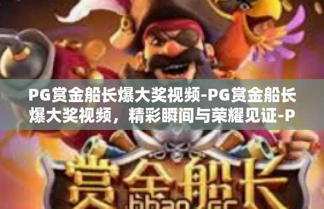 PG赏金船长爆大奖视频-PG赏金船长爆大奖视频，精彩瞬间与荣耀见证-PG赏金船长爆大奖视频