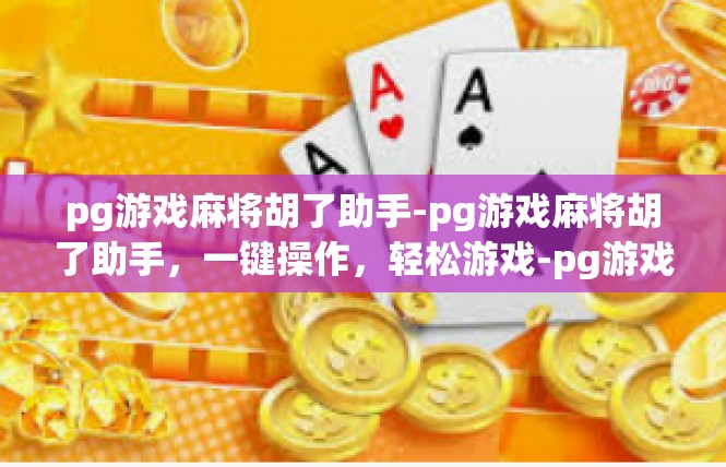 pg游戏麻将胡了助手-pg游戏麻将胡了助手，一键操作，轻松游戏-pg游戏麻将胡了助手