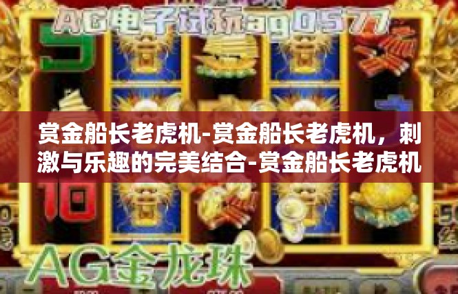 赏金船长老虎机-赏金船长老虎机，刺激与乐趣的完美结合-赏金船长老虎机