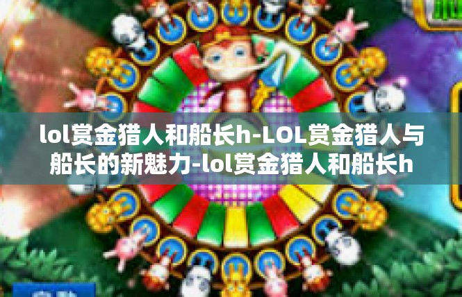 lol赏金猎人和船长h-LOL赏金猎人与船长的新魅力-lol赏金猎人和船长h