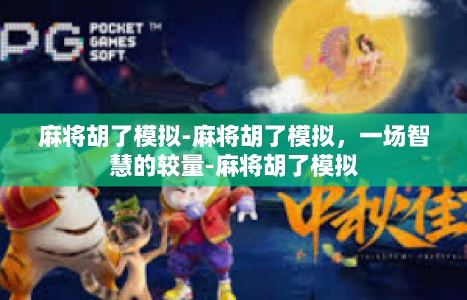 麻将胡了模拟-麻将胡了模拟，一场智慧的较量-麻将胡了模拟
