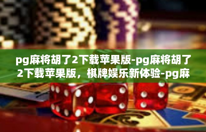 pg麻将胡了2下载苹果版-pg麻将胡了2下载苹果版，棋牌娱乐新体验-pg麻将胡了2下载苹果版