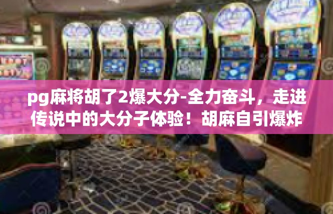 pg麻将胡了2爆大分-全力奋斗，走进传说中的大分子体验！胡麻自引爆炸高分的韵律-pg麻将胡了2爆大分