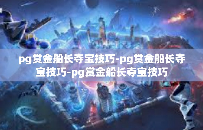 pg赏金船长夺宝技巧-pg赏金船长夺宝技巧-pg赏金船长夺宝技巧