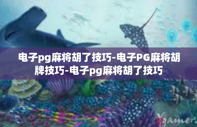 电子pg麻将胡了技巧-电子PG麻将胡牌技巧-电子pg麻将胡了技巧