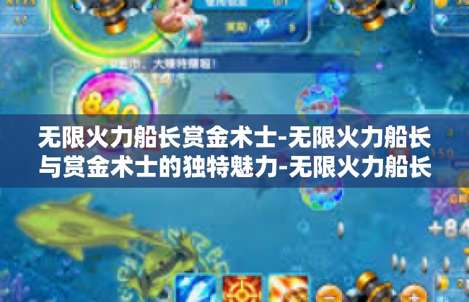 无限火力船长赏金术士-无限火力船长与赏金术士的独特魅力-无限火力船长赏金术士